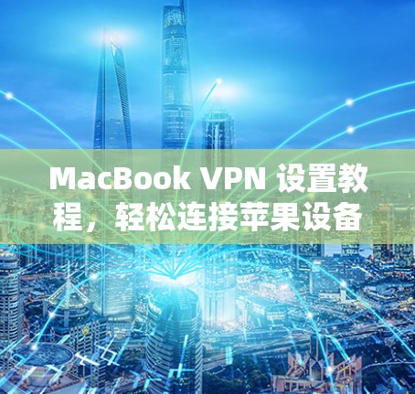 MacBook VPN 设置教程,轻松连接苹果设备的快捷方式