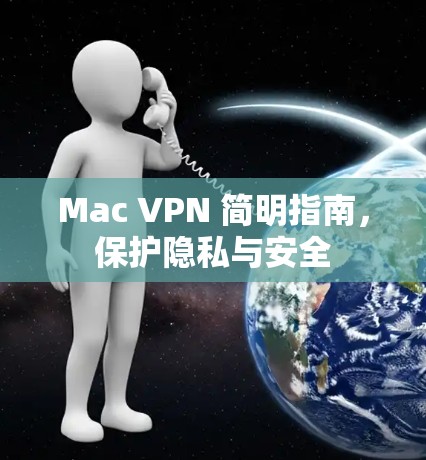 Mac VPN 简明指南,保护隐私与安全