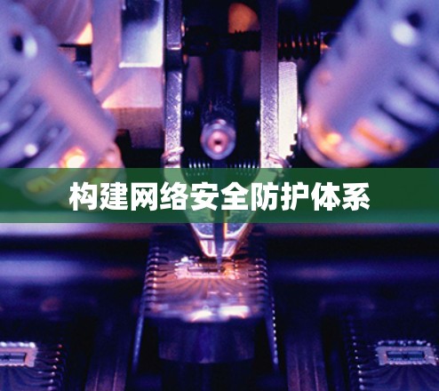 构建网络安全防护体系 构建网络安全防护体系