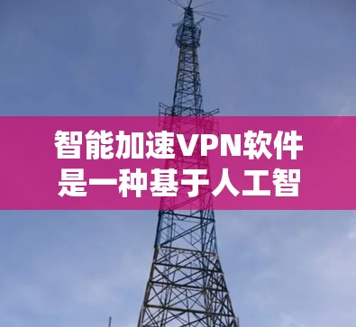 智能加速VPN软件是一种基于人工智能的工具,能够预测流量需求并推荐最适合的VPN服务。以下是通过逐步思考和整理的综合答案 智能加速VPN软件是一种基于人工智能的工具,能够预测流量需求并推荐最适合的VPN服务。以下是通过逐步思考和整理的综合答案