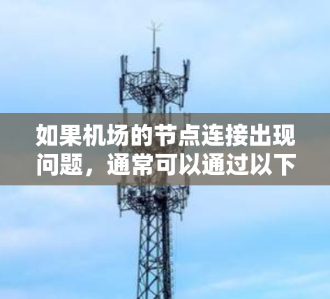 如果机场的节点连接出现问题,通常可以通过以下步骤进行排查和解决
