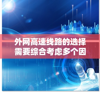 外网高速线路的选择需要综合考虑多个因素,包括经济性、安全性、可靠性、连接性、维护成本以及潜在的风险。以下是一些关键考虑因素和步骤,帮助你选择合适的外网高速线路 外网高速线路的选择需要综合考虑多个因素,包括经济性、安全性、可靠性、连接性、维护成本以及潜在的风险。以下是一些关键考虑因素和步骤,帮助你选择合适的外网高速线路