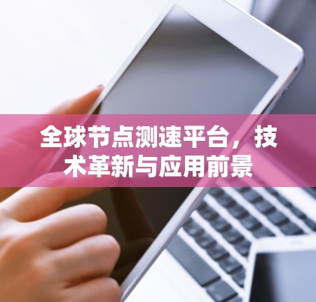 <strong>全球节点</strong>测速平台，技术革新与应用前景