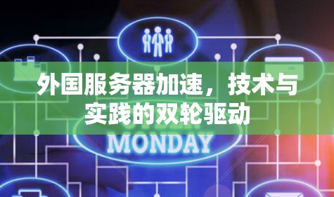 外国服务器加速,技术与实践的双轮驱动
