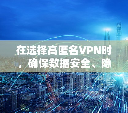 在选择高匿名VPN时，确保数据安全、隐私保护是关键。以下是一些推荐的高匿名VPN，涵盖不同设备和版本，适合不同用户需求