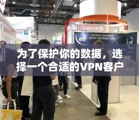 为了保护你的数据，选择一个合适的VPN客户端至关重要。以下是一个综合考虑的角度，帮助你决定最适合你的VPN客户端