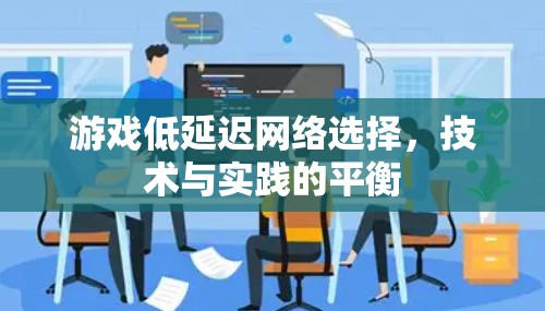 游戏低延迟网络选择,技术与实践的平衡