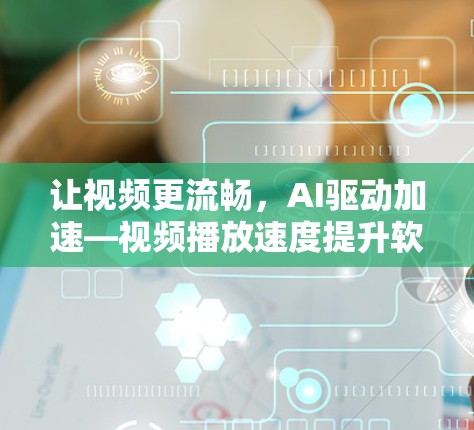 让视频更流畅,AI驱动加速—视频播放速度提升软件推荐