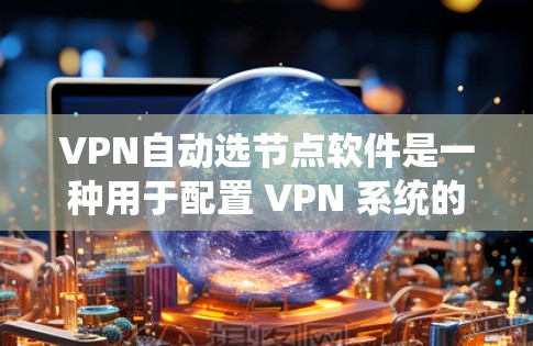 VPN自动选节点软件是一种用于配置 VPN 系统的软件,它能够自动选择连接到哪个服务器,从而确保 VPN 系统的高效性和安全性。以下是一些常见的VPN自动选节点软件及其特点 VPN自动选节点软件是一种用于配置 VPN 系统的软件,它能够自动选择连接到哪个服务器,从而确保 VPN 系统的高效性和安全性。以下是一些常见的VPN自动选节点软件及其特点
