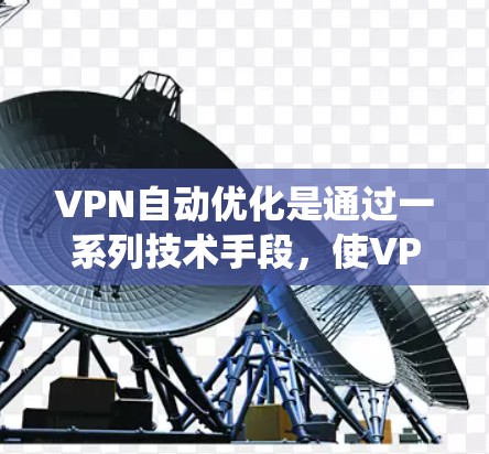 VPN自动优化是通过一系列技术手段,使VPN系统在运行过程中自动调整和优化配置,以提升用户体验和性能。以下是对 VPN 自动优化的详细分析和解答