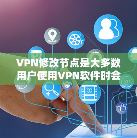 VPN修改节点是大多数用户使用VPN软件时会遇到的问题之一。修改节点通常是为了调整VPN的连接方式、避免网络异常,或者解决某些网络问题。以下是关于VPN修改节点的教程和步骤 VPN修改节点是大多数用户使用VPN软件时会遇到的问题之一。修改节点通常是为了调整VPN的连接方式、避免网络异常,或者解决某些网络问题。以下是关于VPN修改节点的教程和步骤