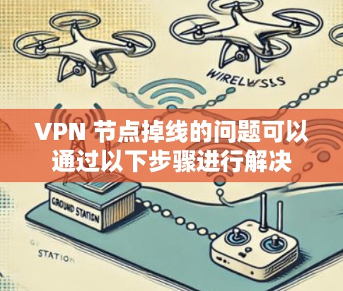 VPN 节点掉线的问题可以通过以下步骤进行解决 VPN 节点掉线的问题可以通过以下步骤进行解决