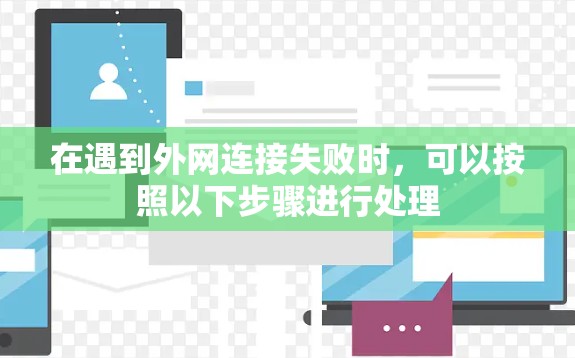 在遇到外网连接失败时,可以按照以下步骤进行处理 在遇到外网连接失败时,可以按照以下步骤进行处理
