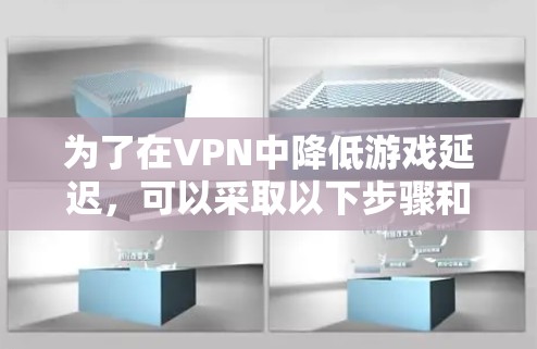 为了在VPN中降低游戏延迟，可以采取以下步骤和方法
