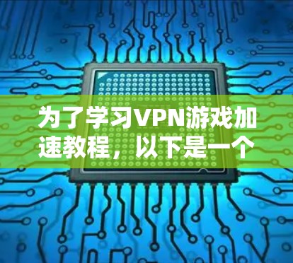 为了学习VPN游戏加速教程,以下是一个详细的指南,帮助你顺利完成加速