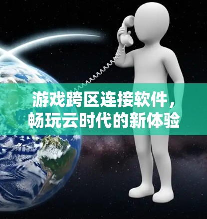 游戏跨区连接软件,畅玩云时代的新体验 游戏跨区连接软件,畅玩云时代的新体验