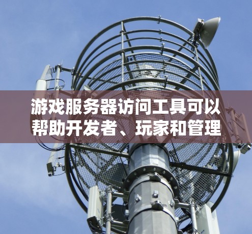游戏服务器访问工具可以帮助开发者、玩家和管理员管理游戏内容和服务器互动。以下是详细的步骤指南,适合不同使用场景的工具使用方法