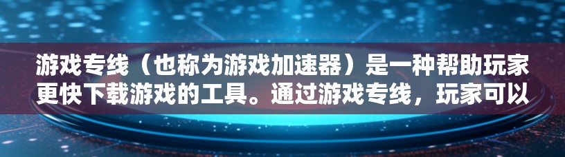 游戏专线(也称为游戏加速器)是一种帮助玩家更快下载游戏的工具。通过游戏专线,玩家可以将游戏下载到更快的存储设备上,从而更快速地开始游戏。以下是几种常用的游戏专线加速工具 游戏专线(也称为游戏加速器)是一种帮助玩家更快下载游戏的工具。通过游戏专线,玩家可以将游戏下载到更快的存储设备上,从而更快速地开始游戏。以下是几种常用的游戏专线加速工具
