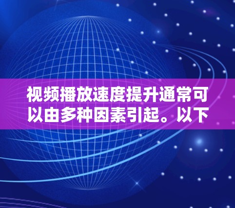 视频播放速度提升通常可以由多种因素引起。以下是一些可能的原因和解决办法 视频播放速度提升通常可以由多种因素引起。以下是一些可能的原因和解决办法