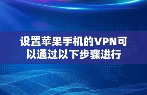 设置苹果手机的VPN可以通过以下步骤进行
