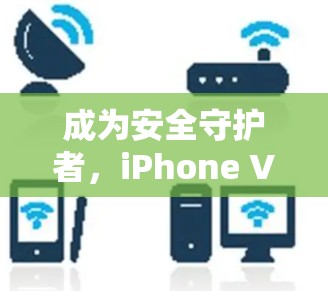 成为安全守护者,iPhone VPN节点选择指南