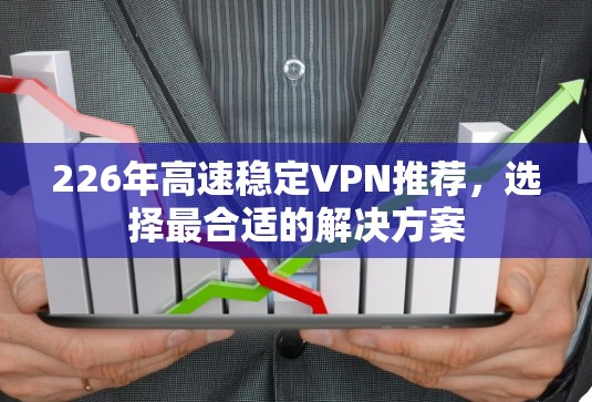 226年高速稳定VPN推荐,选择最合适的解决方案