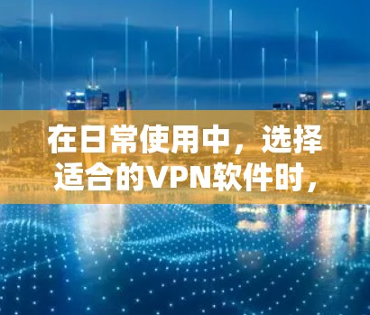 在日常使用中,选择适合的VPN软件时,需要综合考虑安全、可靠性和用户的具体需求。以下是一些适合日常使用的人工智能推荐,帮助你找到最适合自己的VPN软件