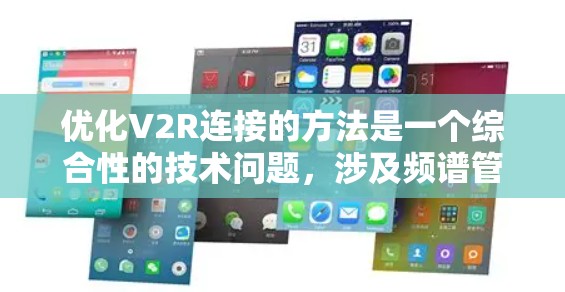 优化V2R连接的方法是一个综合性的技术问题,涉及频谱管理、参数优化、协议优化和硬件优化等多个方面。以下是对这些优化方法的详细分析和总结