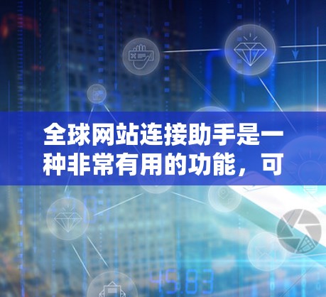 全球网站连接助手是一种非常有用的功能,可以帮助用户快速连接到全球范围内的其他网站。以下是有关全球网站连接助手的一些关键点和功能