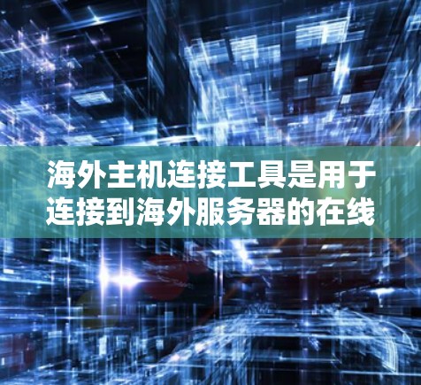 海外主机连接工具是用于连接到海外服务器的在线服务器工具。以下是一些常见的工具和方法,供您参考