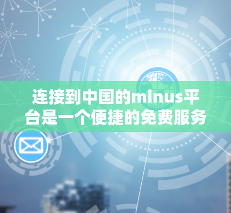 连接到中国的minus平台是一个便捷的免费服务连接工具。以下是详细的步骤指南