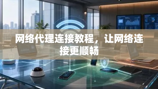 网络代理连接教程,让网络连接更顺畅
