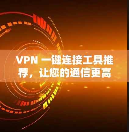 VPN 一键连接工具推荐,让您的通信更高效! VPN 一键连接工具推荐,让您的通信更高效!