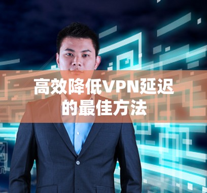 高效降低VPN延迟的最佳方法 高效降低VPN延迟的最佳方法