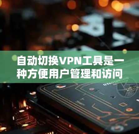 自动切换VPN工具是一种方便用户管理和访问不同VPN服务器的工具,通常通过软件或应用程序实现。以下是详细的指南,帮助您全面了解如何使用自动切换VPN工具 自动切换VPN工具是一种方便用户管理和访问不同VPN服务器的工具,通常通过软件或应用程序实现。以下是详细的指南,帮助您全面了解如何使用自动切换VPN工具