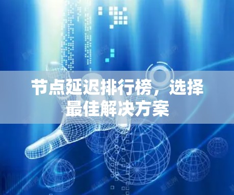 节点延迟排行榜,选择最佳解决方案 节点延迟排行榜,选择最佳解决方案
