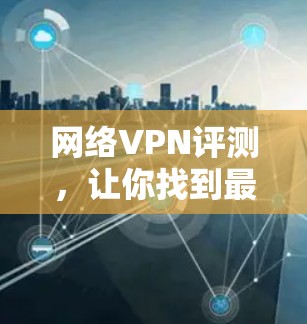 网络VPN评测,让你找到最适合自己的 VPN 平台