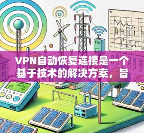 VPN自动恢复连接是一个基于技术的解决方案,旨在通过自动处理和恢复用户连接到VPN服务器的数据,以提高用户体验。以下是通过技术实现自动恢复连接的关键步骤和考虑因素