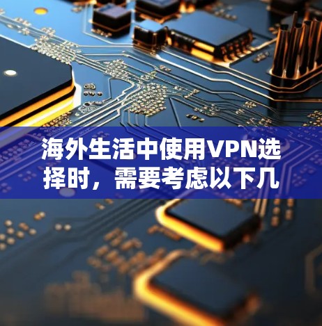 海外生活中使用VPN选择时,需要考虑以下几个方面