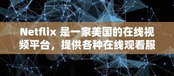 Netflix 是一家美国的在线视频平台,提供各种在线观看服务,包括电影、电视剧、音乐、游戏等内容。如果您想在Netflix上连接到网络,可以通过以下步骤进行操作