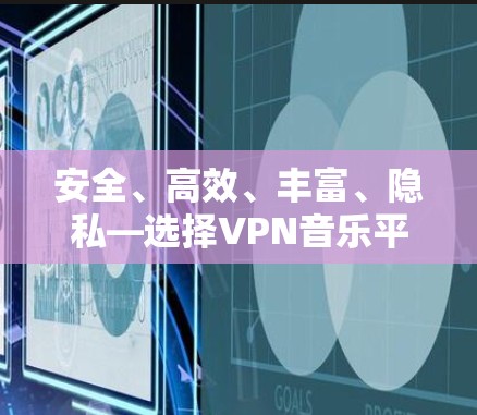 安全、高效、丰富、隐私—选择VPN音乐平台,开启音乐人生 安全、高效、丰富、隐私—选择VPN音乐平台,开启音乐人生