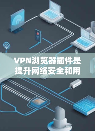 VPN浏览器插件是提升网络安全和用户体验的重要工具。以下是一些推荐的插件，涵盖了不同的需求和功能