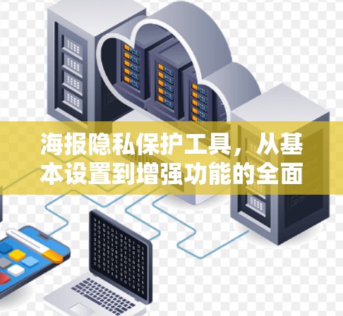 海报隐私保护工具,从基本设置到增强功能的全面探索 海报隐私保护工具,从基本设置到增强功能的全面探索