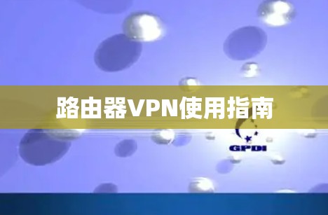 路由器VPN使用指南