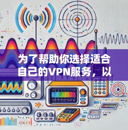 为了帮助你选择适合自己的VPN服务,以下是一个清晰的步骤指南