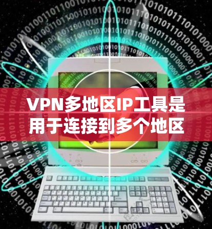 VPN多地区IP工具是用于连接到多个地区的VPN服务器。以下是几种主要的工具及其特点