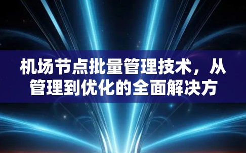 机场节点批量管理技术,从管理到优化的全面解决方案