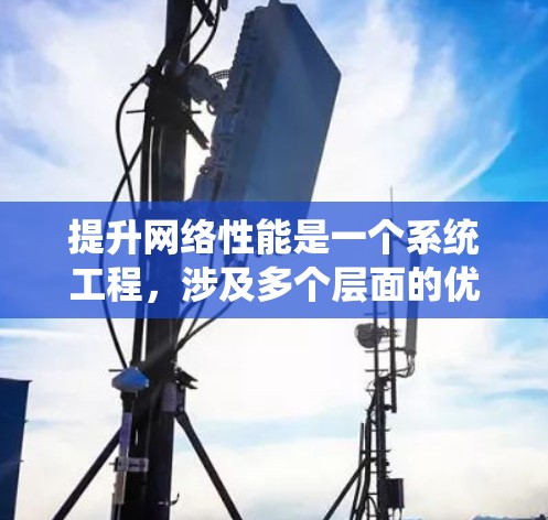 提升网络性能是一个系统工程,涉及多个层面的优化和管理。以下是一个结构化的指南,帮助您系统地提升网络性能