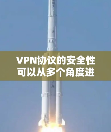 VPN协议的安全性可以从多个角度进行分析,以下是逐步的总结和建议