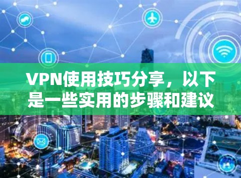 VPN使用技巧分享,以下是一些实用的步骤和建议,帮助您更好地使用VPN服务